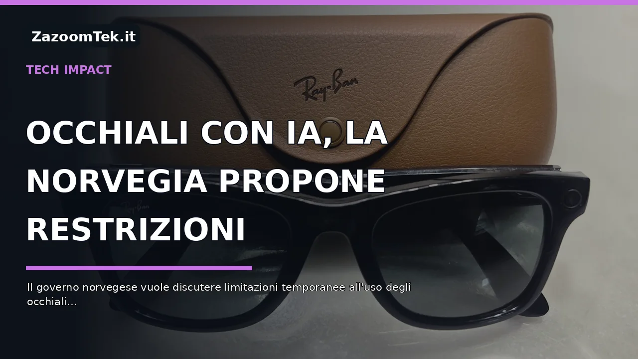 Occhiali con IA, la Norvegia propone restrizioni temporanee: privacy e riprese al centro del dibattito